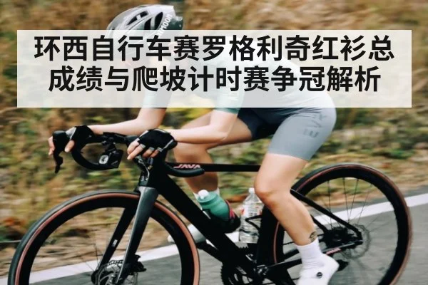 环西自行车赛罗格利奇红衫总成绩与爬坡计时赛争冠解析
